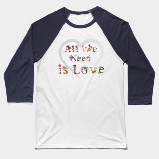 All we need is love Baseball T-Shirt